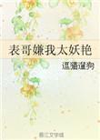 表哥嫌我太妖艳by逗猫遛全文阅读
