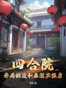 四合院开局被迫和秦淮茹换房3q文学网
