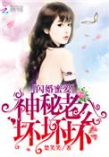 闪婚蜜爱神秘老公坏坏坏未删减版