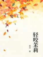 轻咬茉莉by山花对酒免费阅读