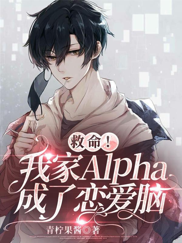 救命我家alpha成了恋爱脑txt