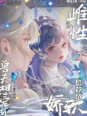 强宠雌性 兽夫总是想吃我
