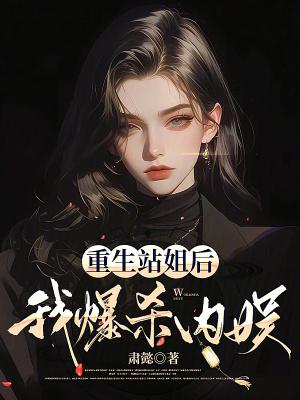 重生站姐后我爆杀内娱笔趣阁