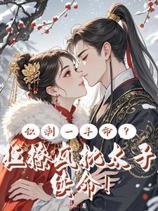 仅剩一年命?狂撩疯批太子续命女主有没有回到现代