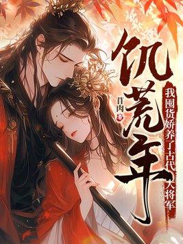 我囤货娇养了古代大将军 第532章