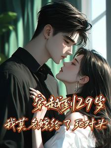 穿越到29岁我莫名嫁给了死对头 温妮小姐