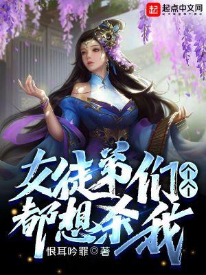 女徒弟们个个都想杀我下架